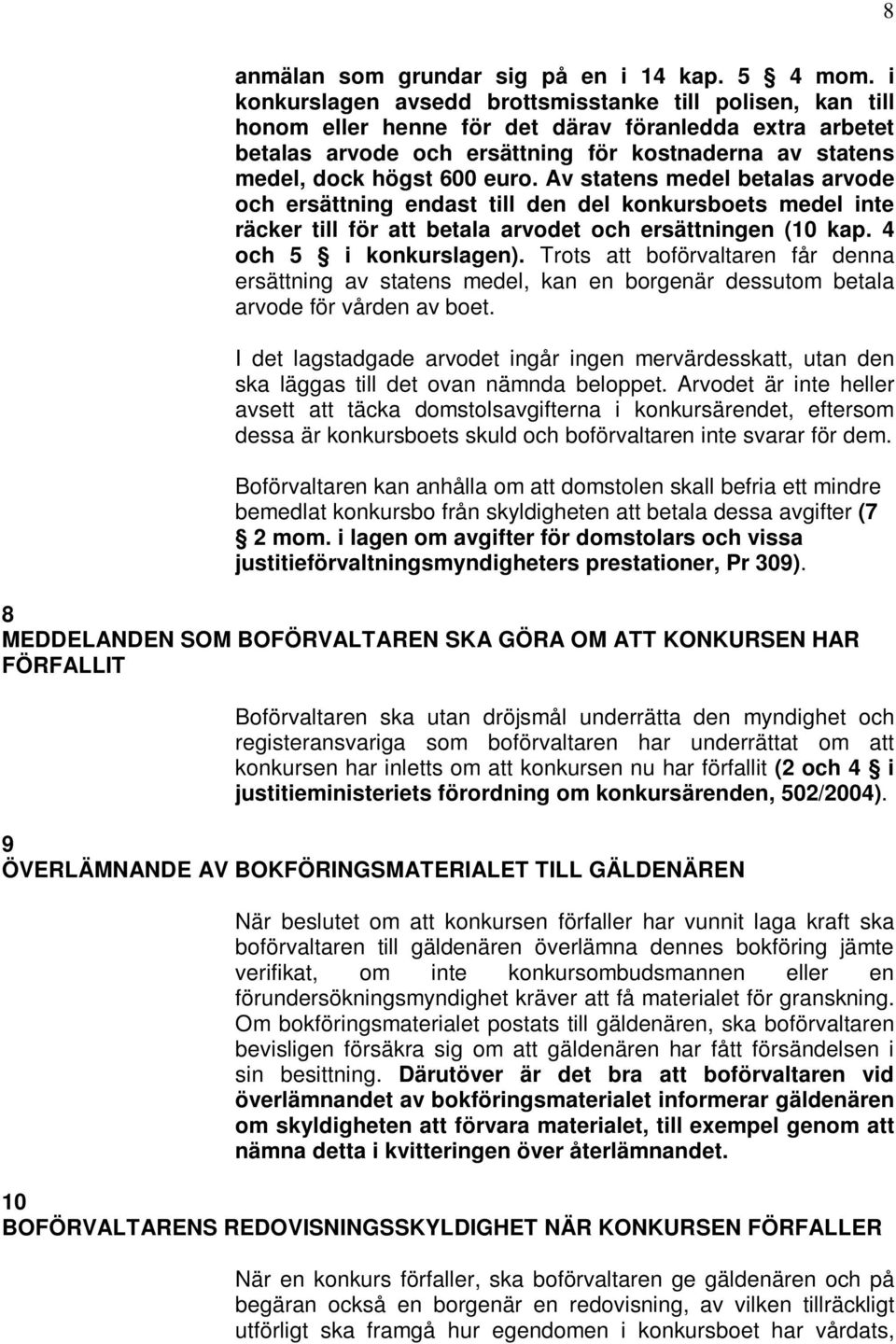 euro. Av statens medel betalas arvode och ersättning endast till den del konkursboets medel inte räcker till för att betala arvodet och ersättningen (10 kap. 4 och 5 i konkurslagen).