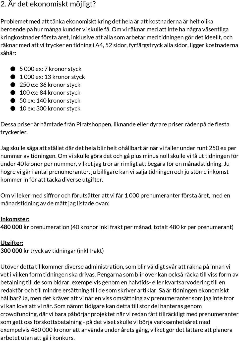 fyrfärgstryck alla sidor, ligger kostnaderna såhär: 5 000 ex: 7 kronor styck 1 000 ex: 13 kronor styck 250 ex: 36 kronor styck 100 ex: 84 kronor styck 50 ex: 140 kronor styck 10 ex: 300 kronor styck