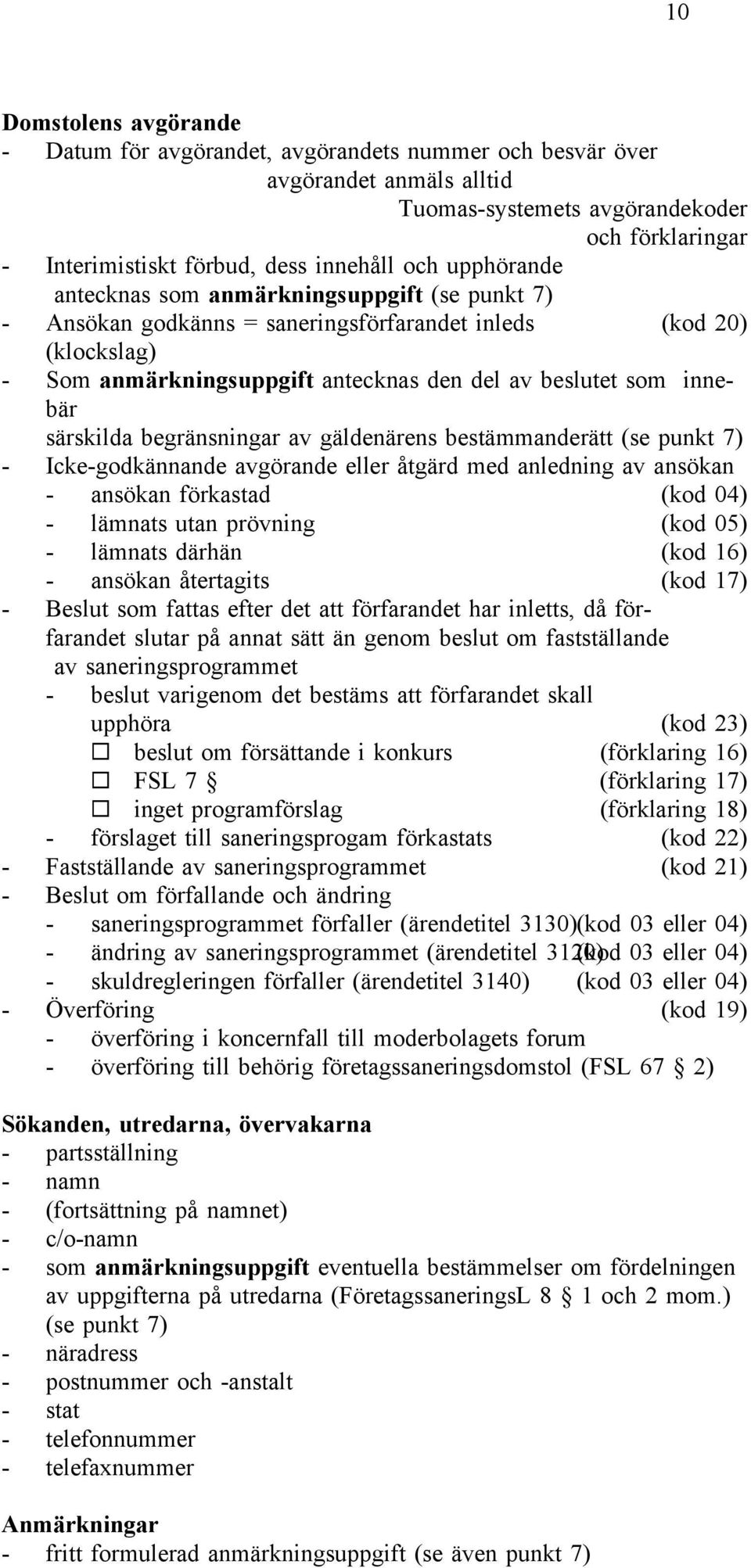 särskilda begränsningar av gäldenärens bestämmanderätt (se punkt 7) - Icke-godkännande avgörande eller åtgärd med anledning av ansökan - ansökan förkastad (kod 04) - lämnats utan prövning (kod 05) -