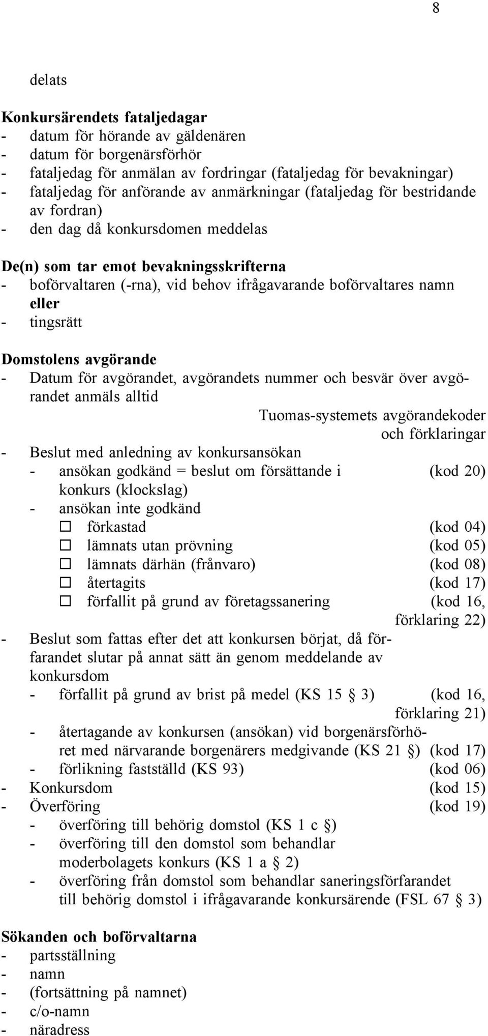 eller - tingsrätt Domstolens avgörande - Datum för avgörandet, avgörandets nummer och besvär över avgörandet anmäls alltid Tuomas-systemets avgörandekoder och förklaringar - Beslut med anledning av