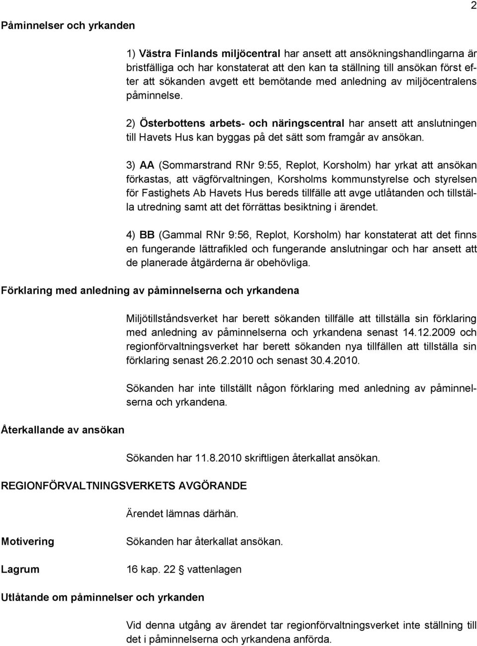 3) AA (Sommarstrand RNr 9:55, Replot, Korsholm) har yrkat att ansökan förkastas, att vägförvaltningen, Korsholms kommunstyrelse och styrelsen för Fastighets Ab Havets Hus bereds tillfälle att avge