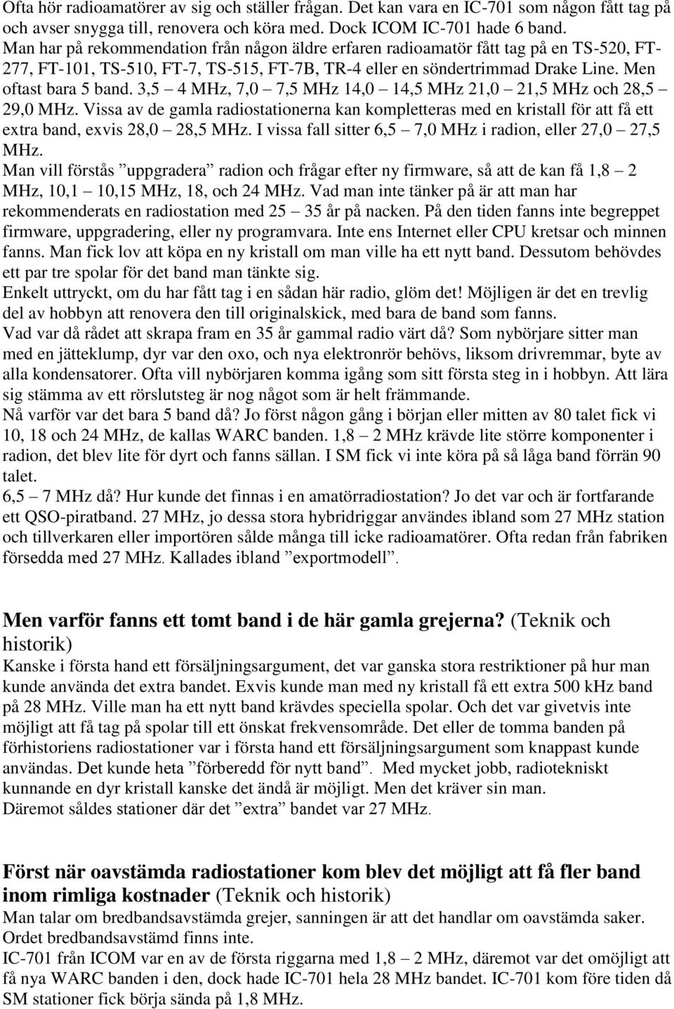 3,5 4 MHz, 7,0 7,5 MHz 14,0 14,5 MHz 21,0 21,5 MHz och 28,5 29,0 MHz. Vissa av de gamla radiostationerna kan kompletteras med en kristall för att få ett extra band, exvis 28,0 28,5 MHz.