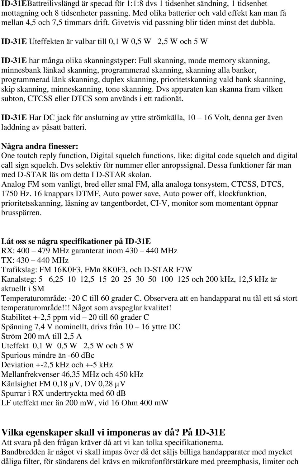 ID-31E Uteffekten är valbar till 0,1 W 0,5 W 2,5 W och 5 W ID-31E har många olika skanningstyper: Full skanning, mode memory skanning, minnesbank länkad skanning, programmerad skanning, skanning alla