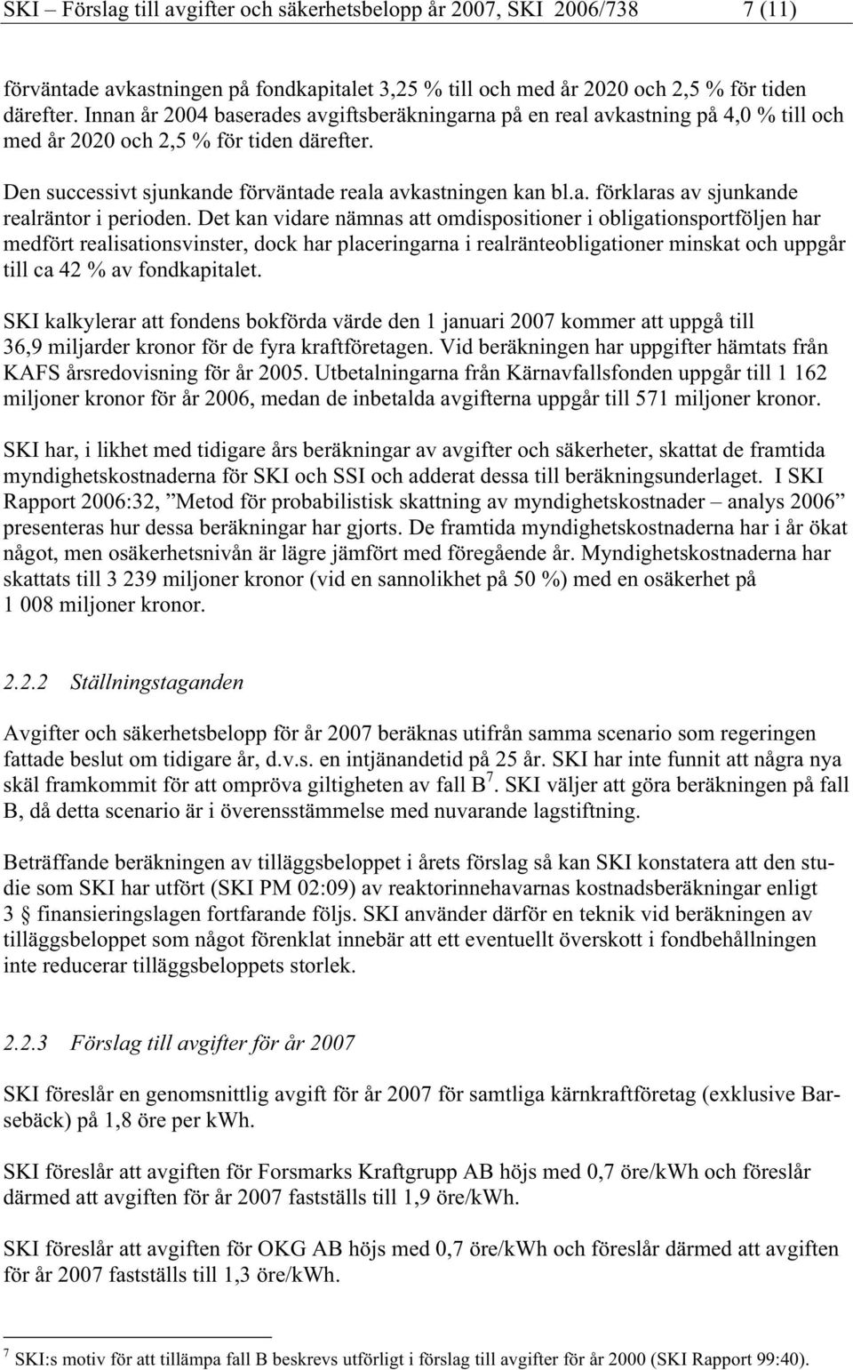 Det kan vidare nämnas att omdispositioner i obligationsportföljen har medfört realisationsvinster, dock har placeringarna i realränteobligationer minskat och uppgår till ca 42 % av fondkapitalet.