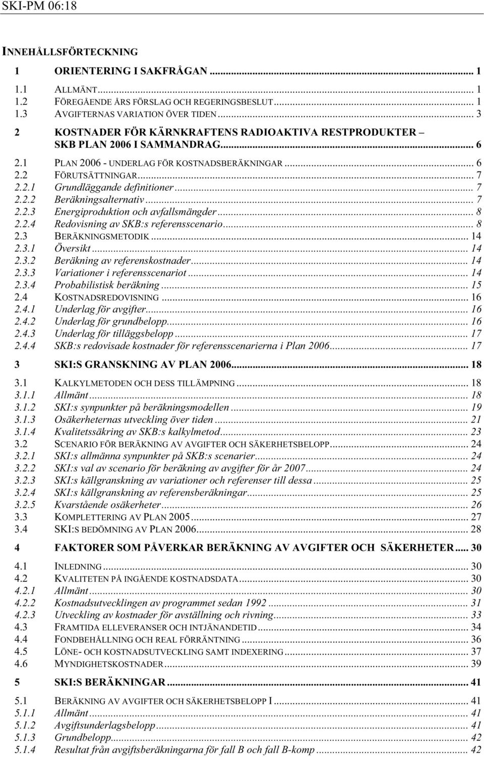 .. 7 2.2.2 Beräkningsalternativ... 7 2.2.3 Energiproduktion och avfallsmängder... 8 2.2.4 Redovisning av SKB:s referensscenario... 8 2.3 BERÄKNINGSMETODIK... 14 2.3.1 Översikt... 14 2.3.2 Beräkning av referenskostnader.