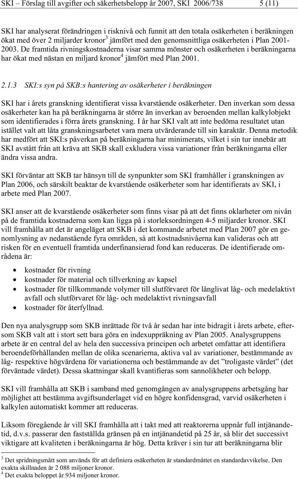 De framtida rivningskostnaderna visar samma mönster och osäkerheten i beräkningarna har ökat med nästan en miljard kronor 4 jämfört med Plan 2001.