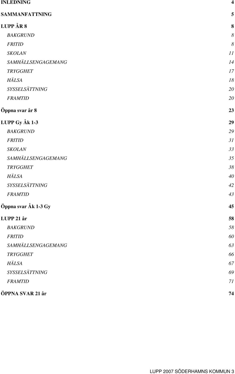 35 TRYGGHET 38 HÄLSA 40 SYSSELSÄTTNING 42 FRAMTID 43 Öppna svar Åk 1-3 Gy 45 LUPP 21 år 58 BAKGRUND 58 FRITID 60