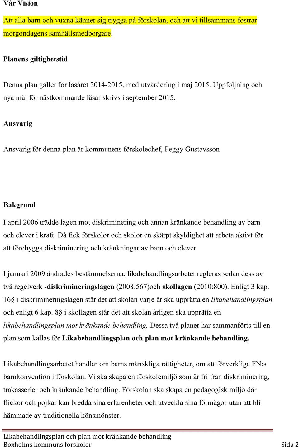 Ansvarig Ansvarig för denna plan är kommunens förskolechef, Peggy Gustavsson Bakgrund I april 2006 trädde lagen mot diskriminering och annan kränkande behandling av barn och elever i kraft.