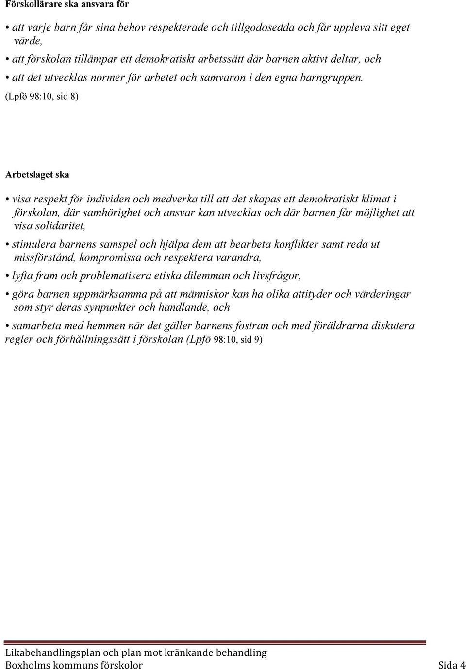 (Lpfö 98:10, sid 8) Arbetslaget ska visa respekt för individen och medverka till att det skapas ett demokratiskt klimat i förskolan, där samhörighet och ansvar kan utvecklas och där barnen får