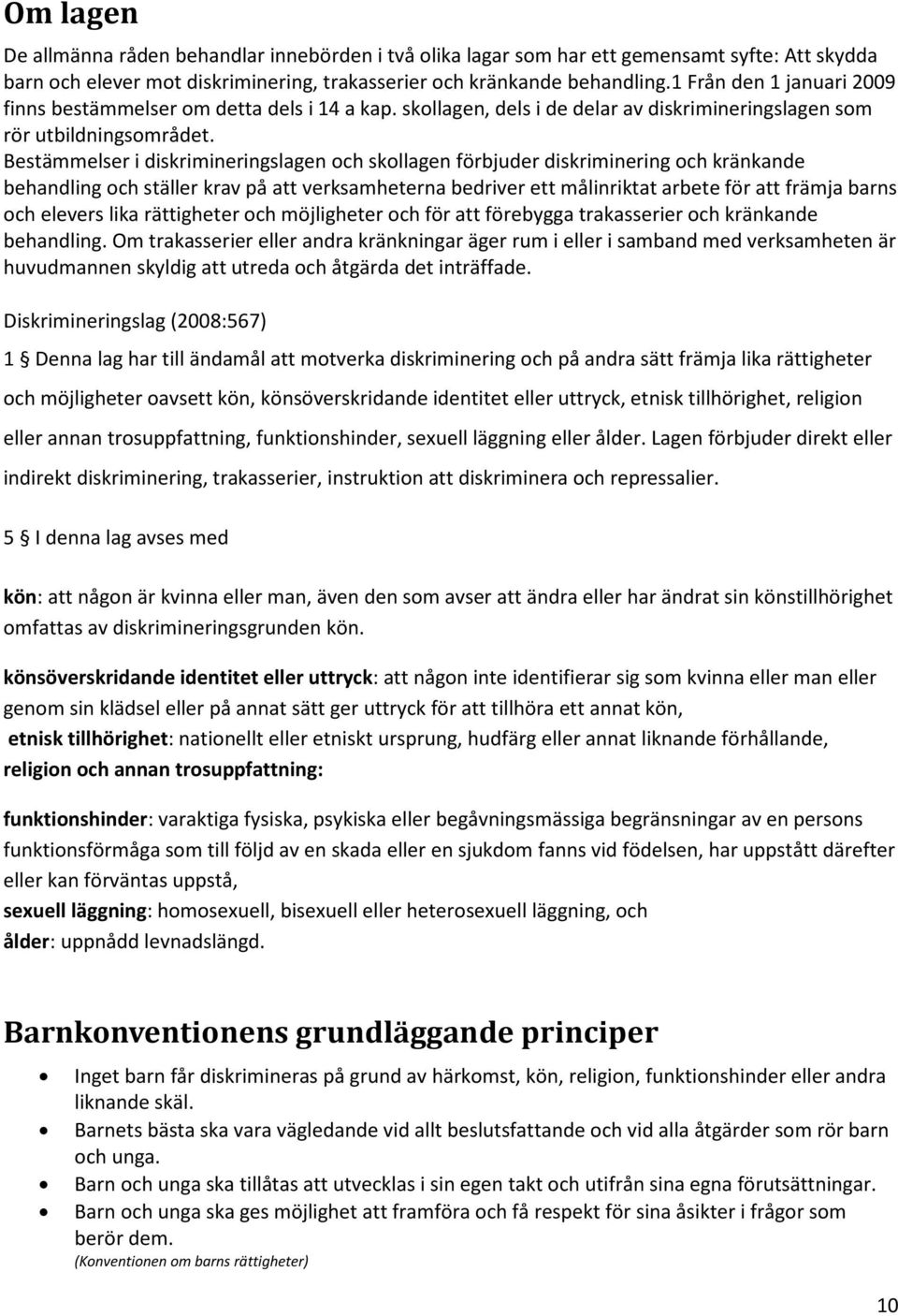 Bestämmelser i diskrimineringslagen och skollagen förbjuder diskriminering och kränkande behandling och ställer krav på att verksamheterna bedriver ett målinriktat arbete för att främja barns och