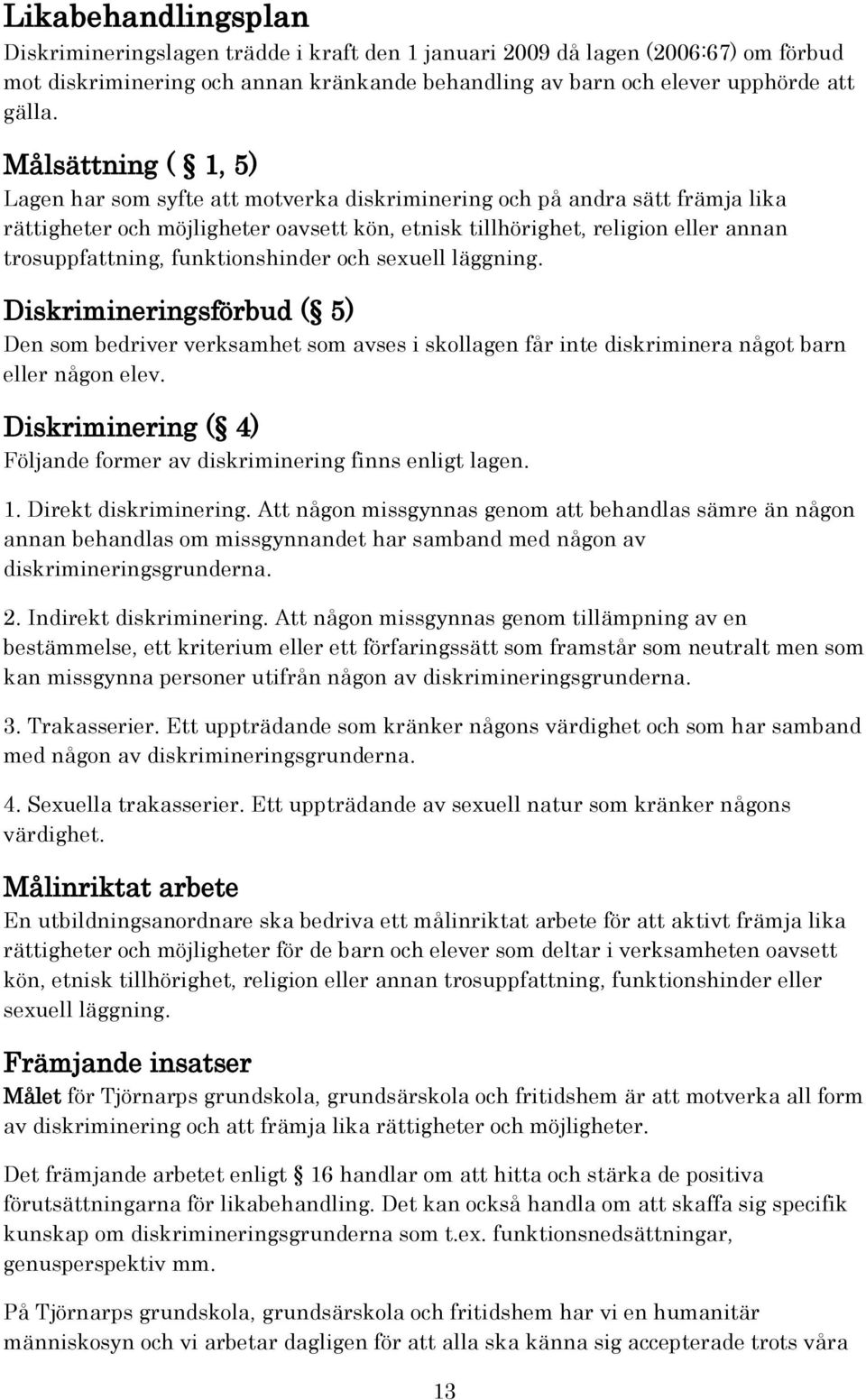 funktionshinder och sexuell läggning. Diskrimineringsförbud ( 5) Den som bedriver verksamhet som avses i skollagen får inte diskriminera något barn eller någon elev.