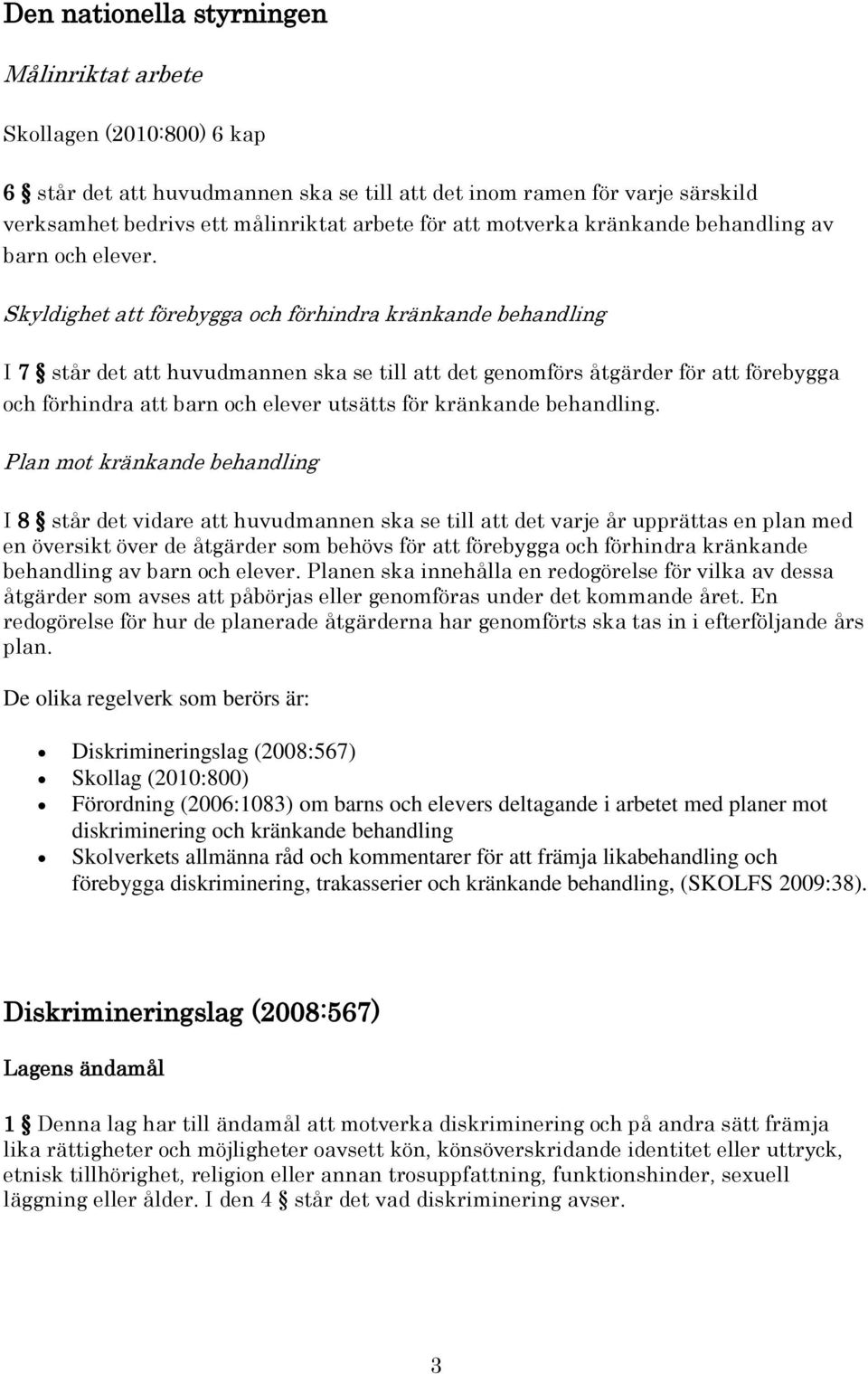 Skyldighet att förebygga och förhindra kränkande behandling I 7 står det att huvudmannen ska se till att det genomförs åtgärder för att förebygga och förhindra att barn och elever utsätts för