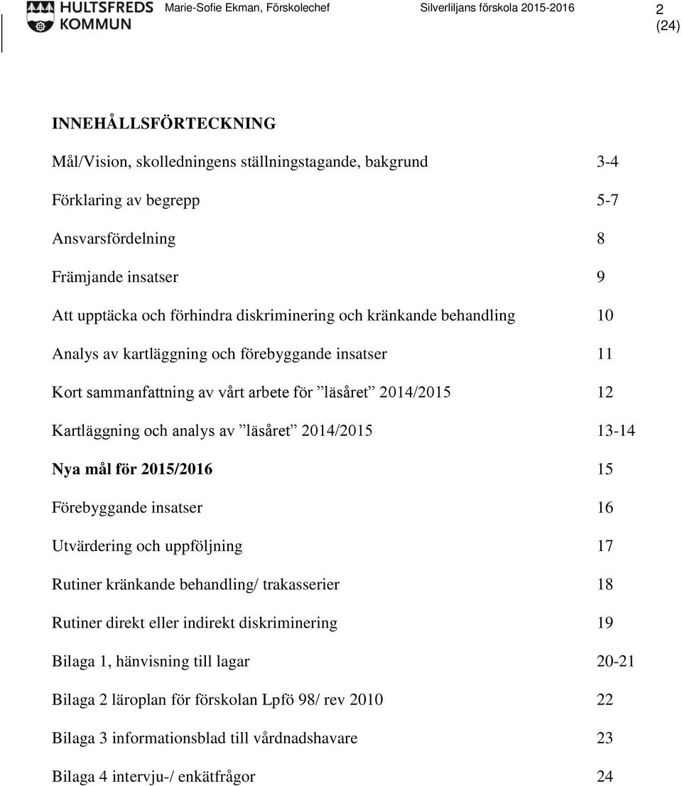 2014/2015 12 Kartläggning och analys av läsåret 2014/2015 13-14 Nya mål för 2015/2016 15 Förebyggande insatser 16 Utvärdering och uppföljning 17 Rutiner kränkande behandling/ trakasserier 18 Rutiner