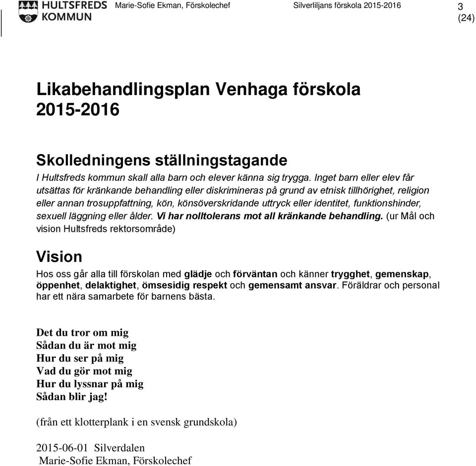 Inget barn eller elev får utsättas för kränkande behandling eller diskrimineras på grund av etnisk tillhörighet, religion eller annan trosuppfattning, kön, könsöverskridande uttryck eller identitet,