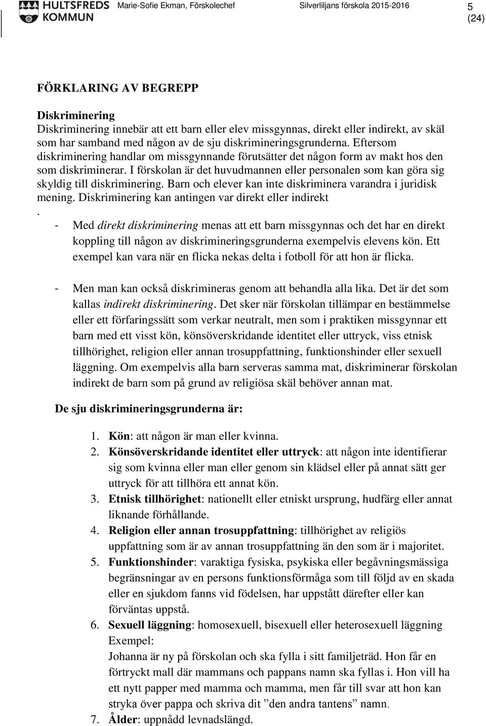 I förskolan är det huvudmannen eller personalen som kan göra sig skyldig till diskriminering. Barn och elever kan inte diskriminera varandra i juridisk mening.