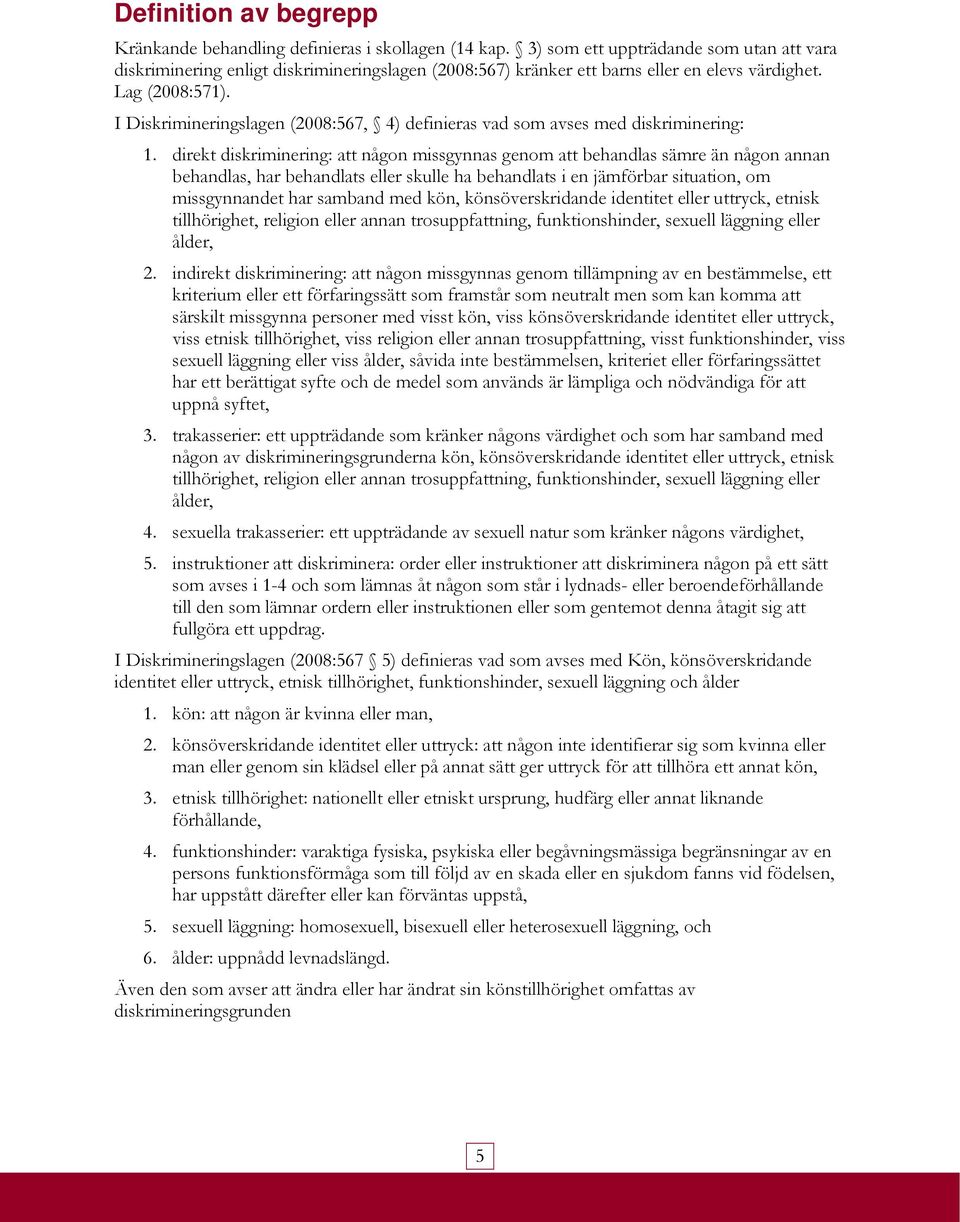 I Diskrimineringslagen (2008:567, 4) definieras vad som avses med diskriminering: 1.