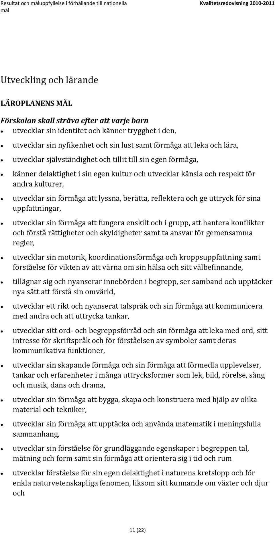 utvecklar känsla och respekt för andra kulturer, utvecklar sin förmåga att lyssna, berätta, reflektera och ge uttryck för sina uppfattningar, utvecklar sin förmåga att fungera enskilt och i grupp,