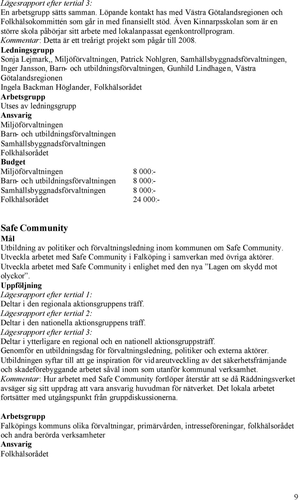 Ledningsgrupp Sonja Lejmark,, Miljöförvaltningen, Patrick Nohlgren, Samhällsbyggnadsförvaltningen, Inger Jansson, Barn- och utbildningsförvaltningen, Gunhild Lindhagen, Västra Götalandsregionen
