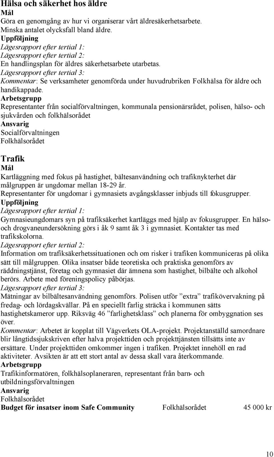 Representanter från socialförvaltningen, kommunala pensionärsrådet, polisen, hälso- och sjukvården och folkhälsorådet Socialförvaltningen Trafik Kartläggning med fokus på hastighet, bältesanvändning