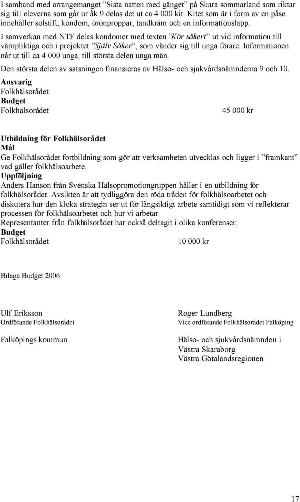 I samverkan med NTF delas kondomer med texten Kör säkert ut vid information till värnpliktiga och i projektet Själv Säker, som vänder sig till unga förare.