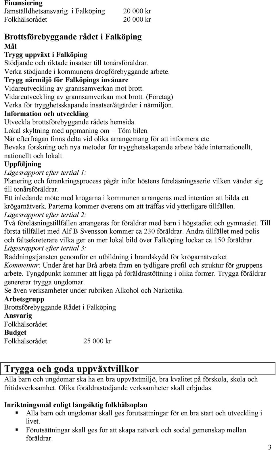 Vidareutveckling av grannsamverkan mot brott. (Företag) Verka för trygghetsskapande insatser/åtgärder i närmiljön. Information och utveckling Utveckla brottsförebyggande rådets hemsida.