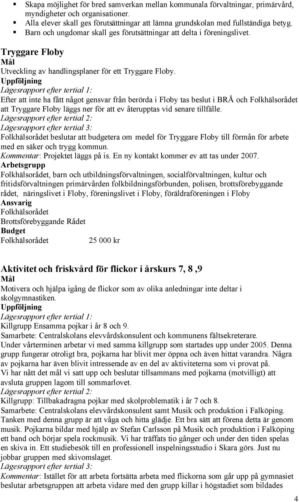 Efter att inte ha fått något gensvar från berörda i Floby tas beslut i BRÅ och att Tryggare Floby läggs ner för att ev återupptas vid senare tillfälle.