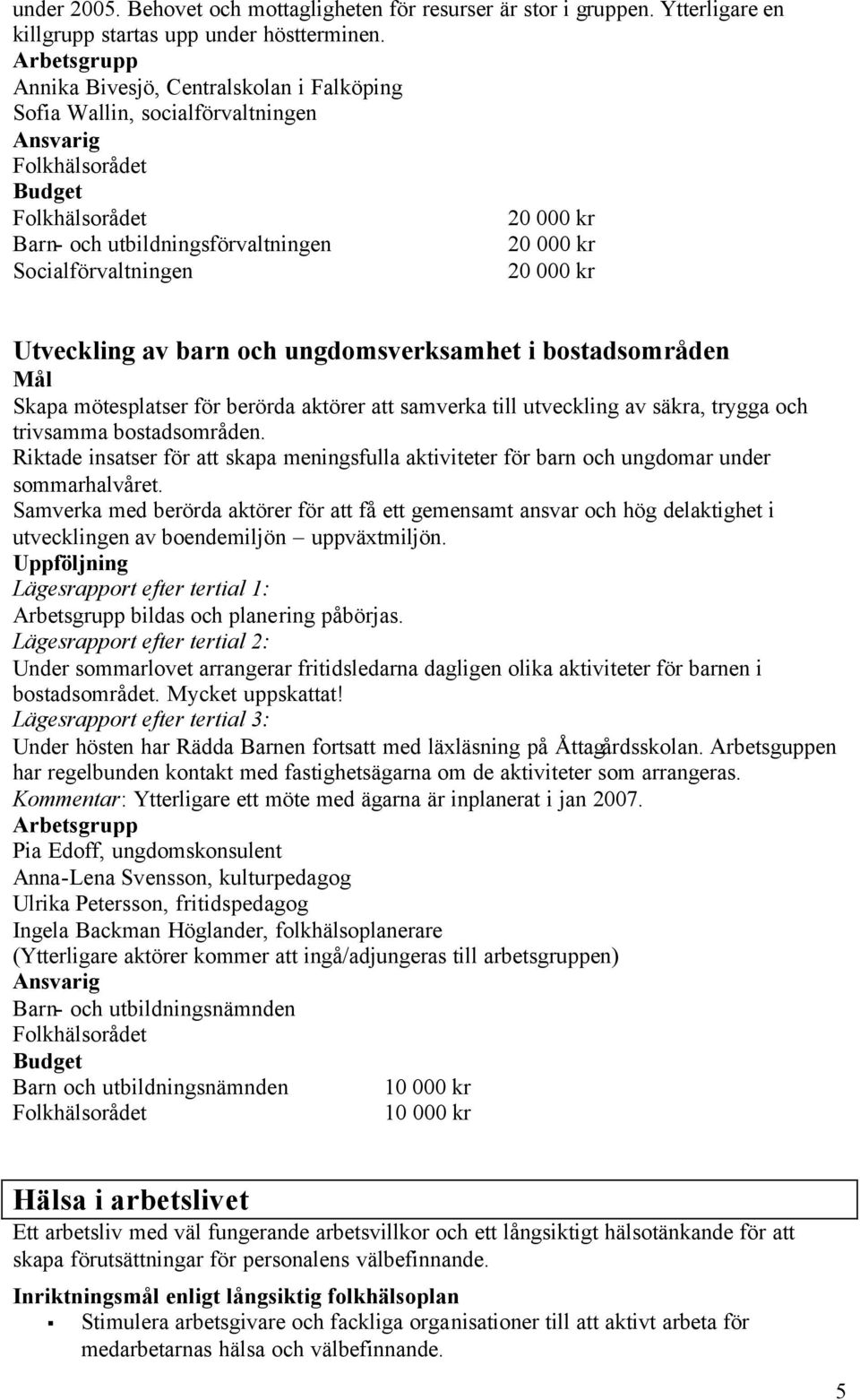 ungdomsverksamhet i bostadsområden Skapa mötesplatser för berörda aktörer att samverka till utveckling av säkra, trygga och trivsamma bostadsområden.