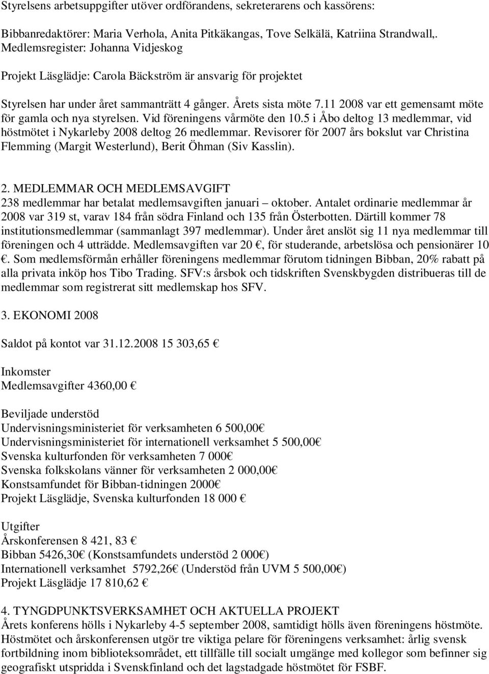 11 2008 var ett gemensamt möte för gamla och nya styrelsen. Vid föreningens vårmöte den 10.5 i Åbo deltog 13 medlemmar, vid höstmötet i Nykarleby 2008 deltog 26 medlemmar.