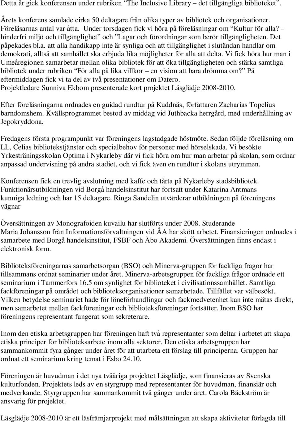 Det påpekades bl.a. att alla handikapp inte är synliga och att tillgänglighet i slutändan handlar om demokrati, alltså att samhället ska erbjuda lika möjligheter för alla att delta.