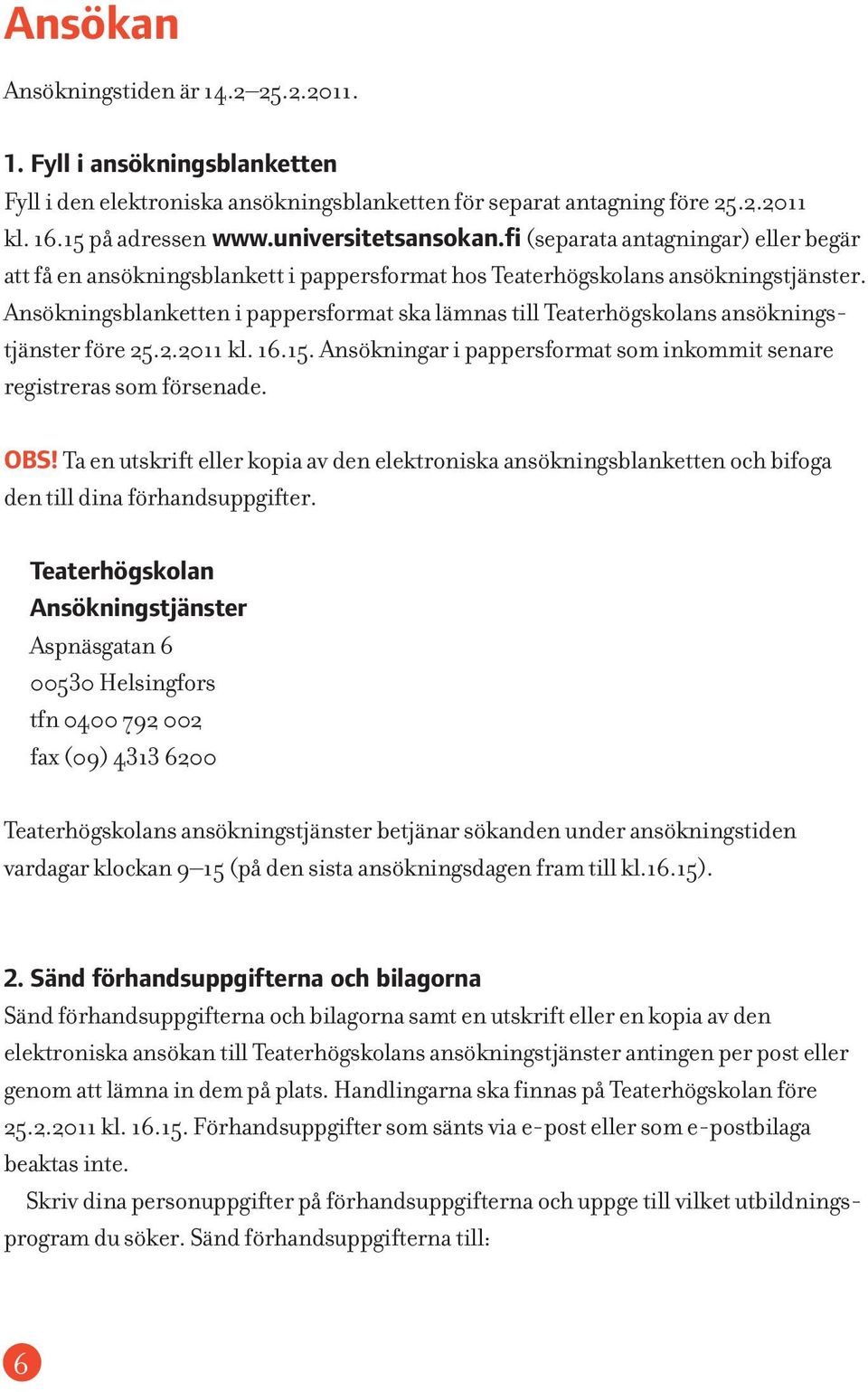 Ansökningsblanketten i pappersformat ska lämnas till Teaterhögskolans ansökningstjänster före 25.2.2011 kl. 16.15. Ansökningar i pappersformat som inkommit senare registreras som försenade. OBS!