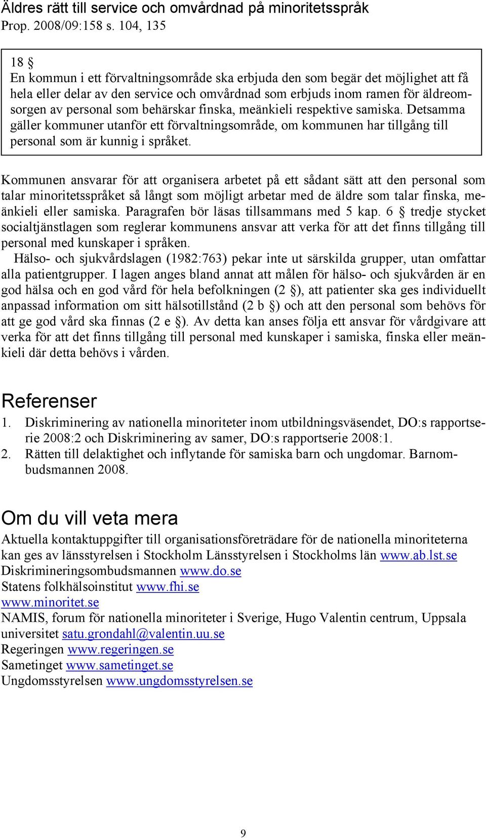 behärskar finska, meänkieli respektive samiska. Detsamma gäller kommuner utanför ett förvaltningsområde, om kommunen har tillgång till personal som är kunnig i språket.