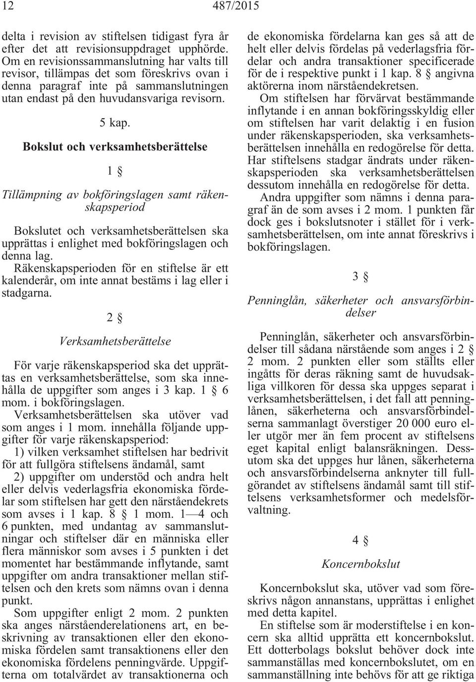 Bokslut och verksamhetsberättelse 1 Tillämpning av bokföringslagen samt räkenskapsperiod Bokslutet och verksamhetsberättelsen ska upprättas i enlighet med bokföringslagen och denna lag.