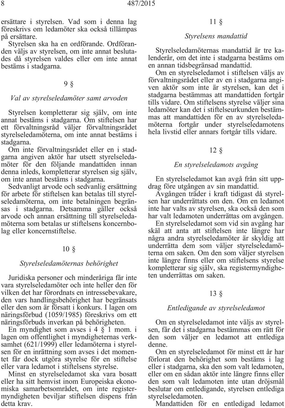 9 Val av styrelseledamöter samt arvoden Styrelsen kompletterar sig själv, om inte annat bestäms i stadgarna.