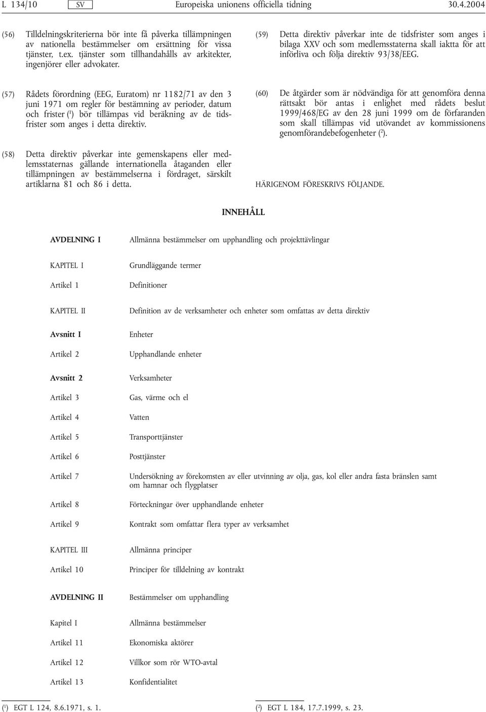 (59) Detta direktiv påverkar inte de tidsfrister som anges i bilaga XXV och som medlemsstaterna skall iaktta för att införliva och följa direktiv 93/38/EEG.