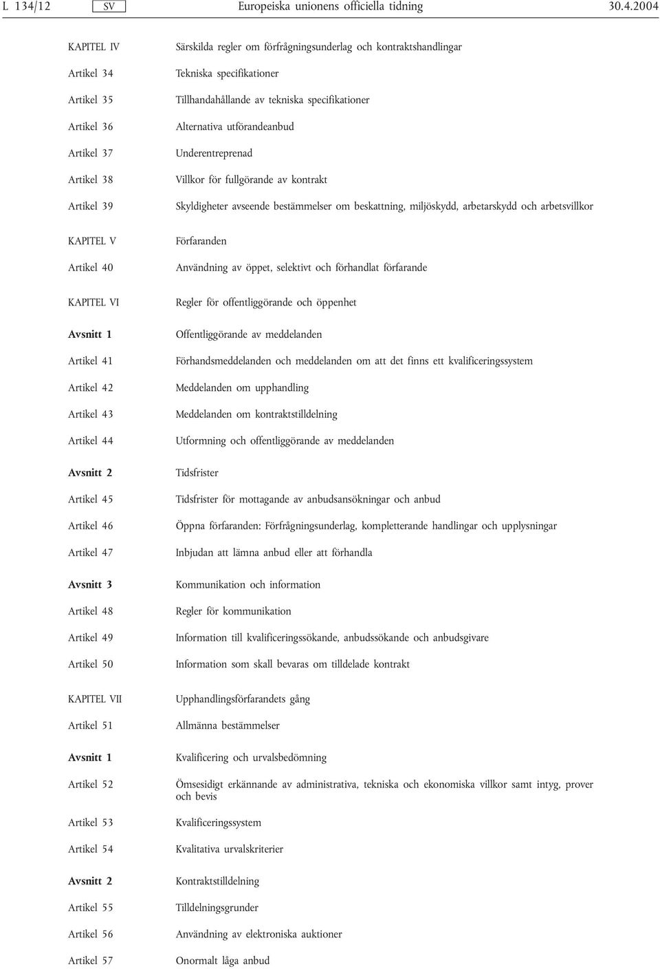 2004 KAPITEL IV Artikel 34 Artikel 35 Artikel 36 Artikel 37 Artikel 38 Artikel 39 Särskilda regler om förfrågningsunderlag och kontraktshandlingar Tekniska specifikationer Tillhandahållande av