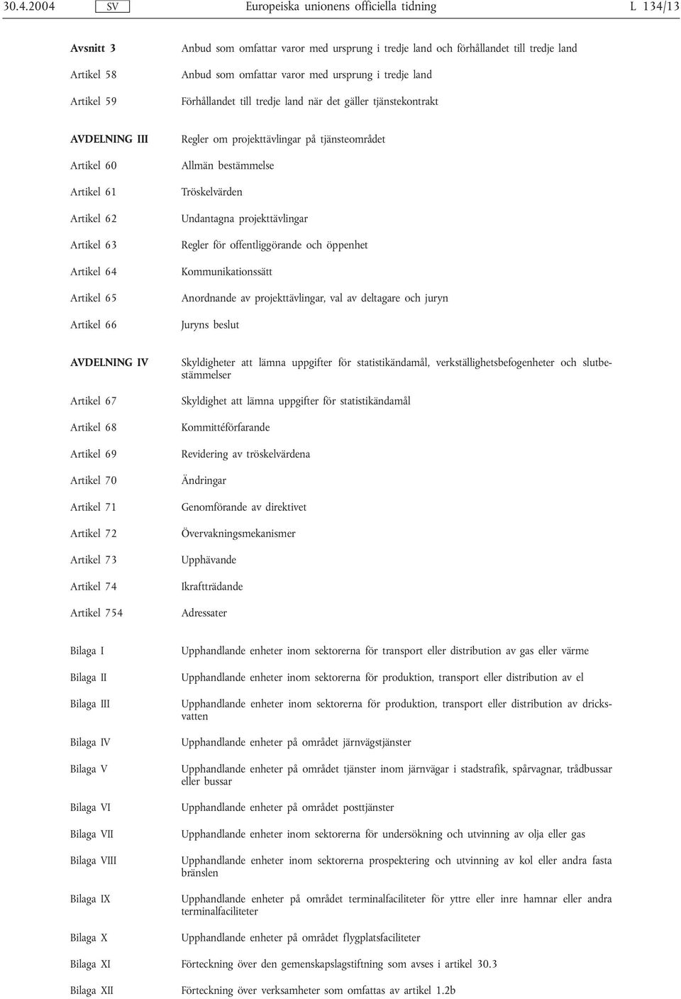 Tröskelvärden Undantagna projekttävlingar Regler för offentliggörande och öppenhet Kommunikationssätt Anordnande av projekttävlingar, val av deltagare och juryn Juryns beslut AVDELNING IV Artikel 67