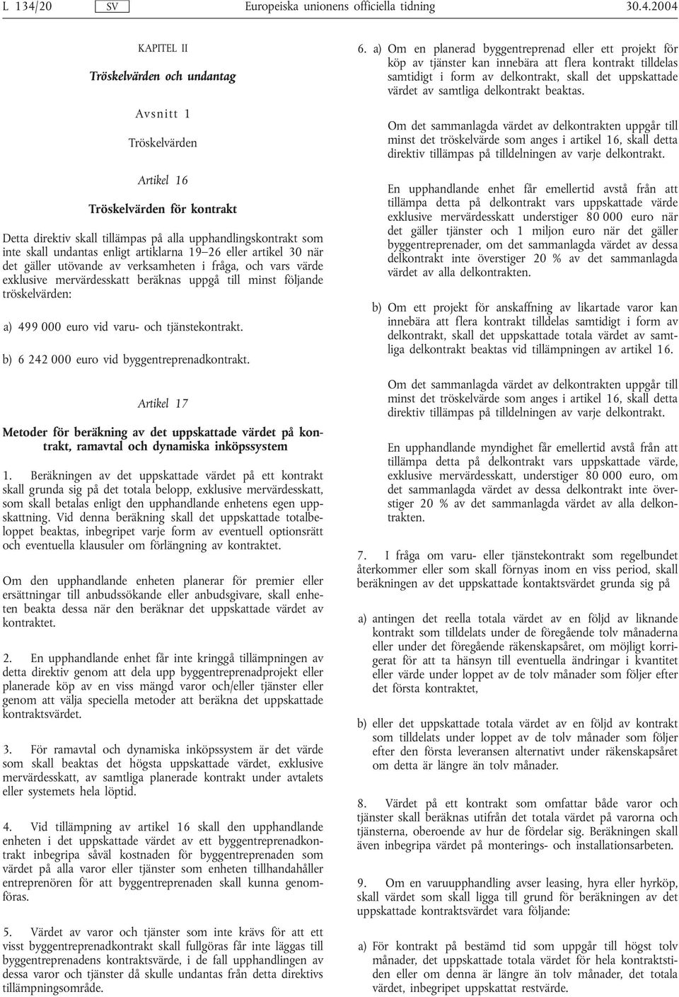 2004 KAPITEL II Tröskelvärden och undantag Avsnitt 1 Tröskelvärden Artikel 16 Tröskelvärden för kontrakt Detta direktiv skall tillämpas på alla upphandlingskontrakt som inte skall undantas enligt