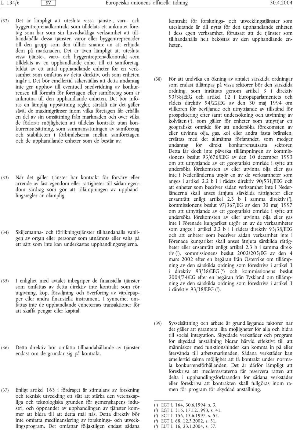 2004 (32) Det är lämpligt att utesluta vissa tjänste-, varu- och byggentreprenadkontrakt som tilldelats ett anknutet företag som har som sin huvudsakliga verksamhet att tillhandahålla dessa tjänster,