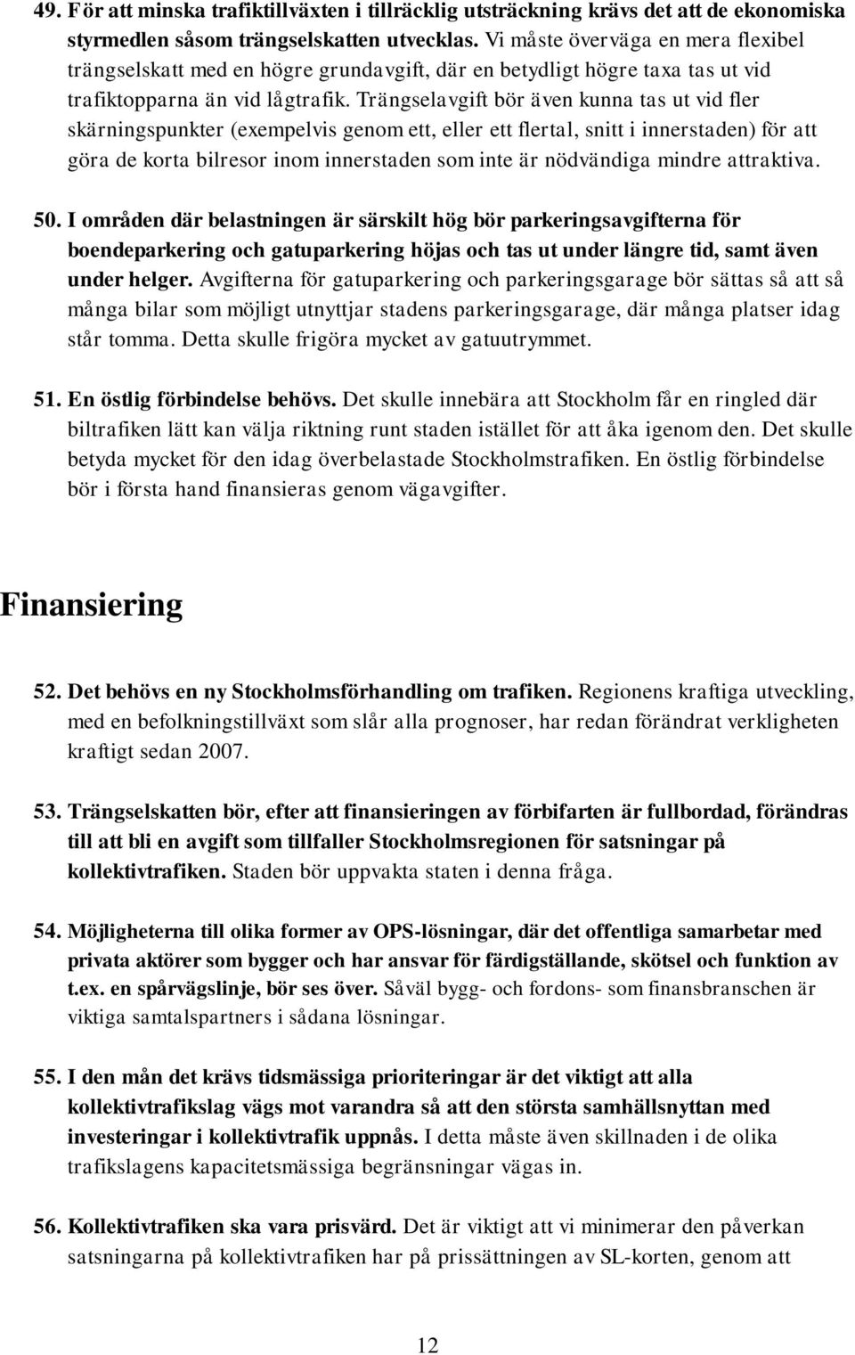 Trängselavgift bör även kunna tas ut vid fler skärningspunkter (exempelvis genom ett, eller ett flertal, snitt i innerstaden) för att göra de korta bilresor inom innerstaden som inte är nödvändiga