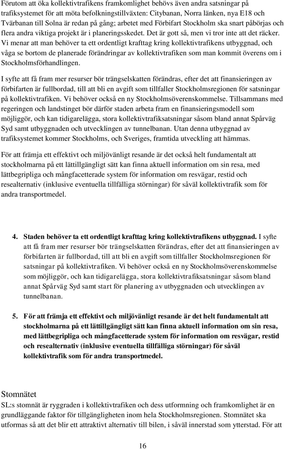 Vi menar att man behöver ta ett ordentligt krafttag kring kollektivtrafikens utbyggnad, och våga se bortom de planerade förändringar av kollektivtrafiken som man kommit överens om i