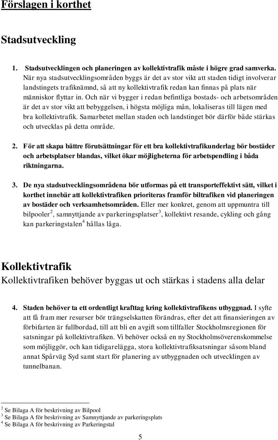 Och när vi bygger i redan befintliga bostads- och arbetsområden är det av stor vikt att bebyggelsen, i högsta möjliga mån, lokaliseras till lägen med bra kollektivtrafik.