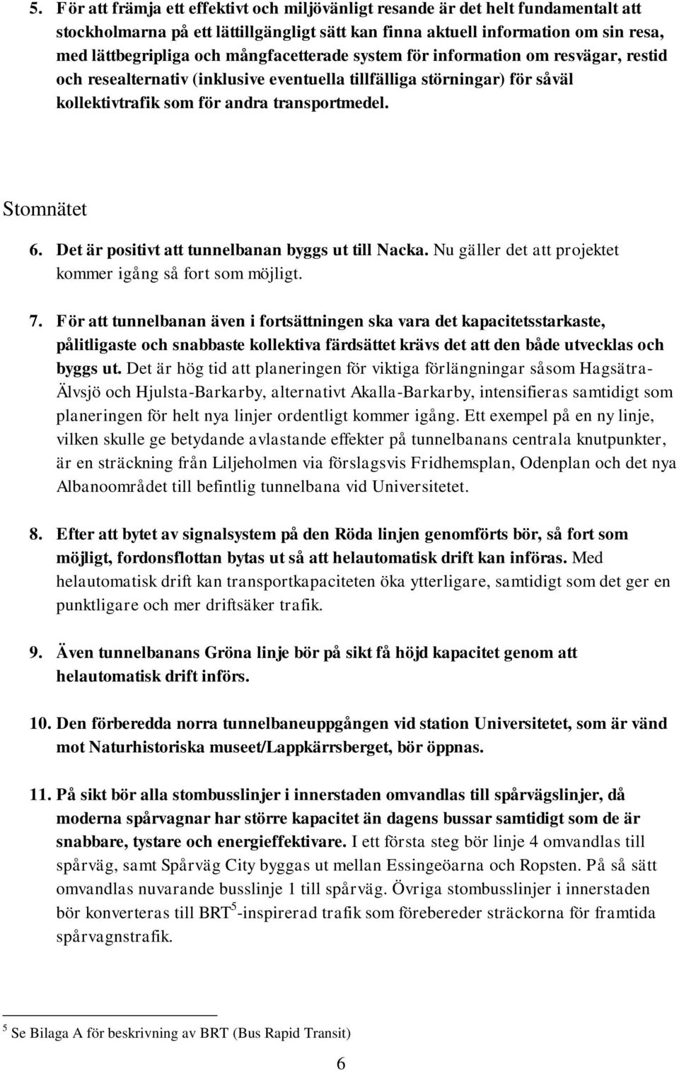 Det är positivt att tunnelbanan byggs ut till Nacka. Nu gäller det att projektet kommer igång så fort som möjligt. 7.