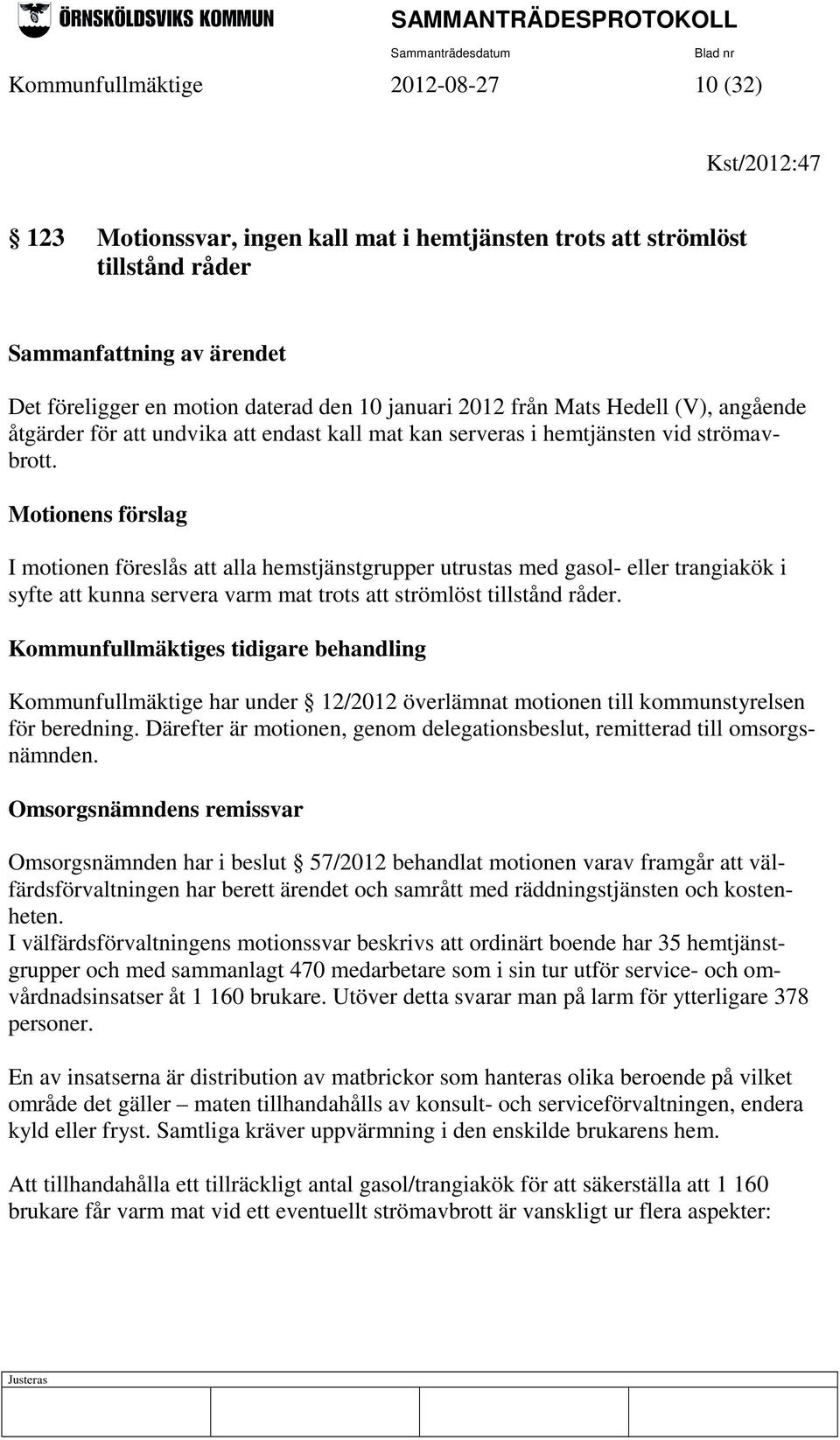 Motionens förslag I motionen föreslås att alla hemstjänstgrupper utrustas med gasol- eller trangiakök i syfte att kunna servera varm mat trots att strömlöst tillstånd råder.