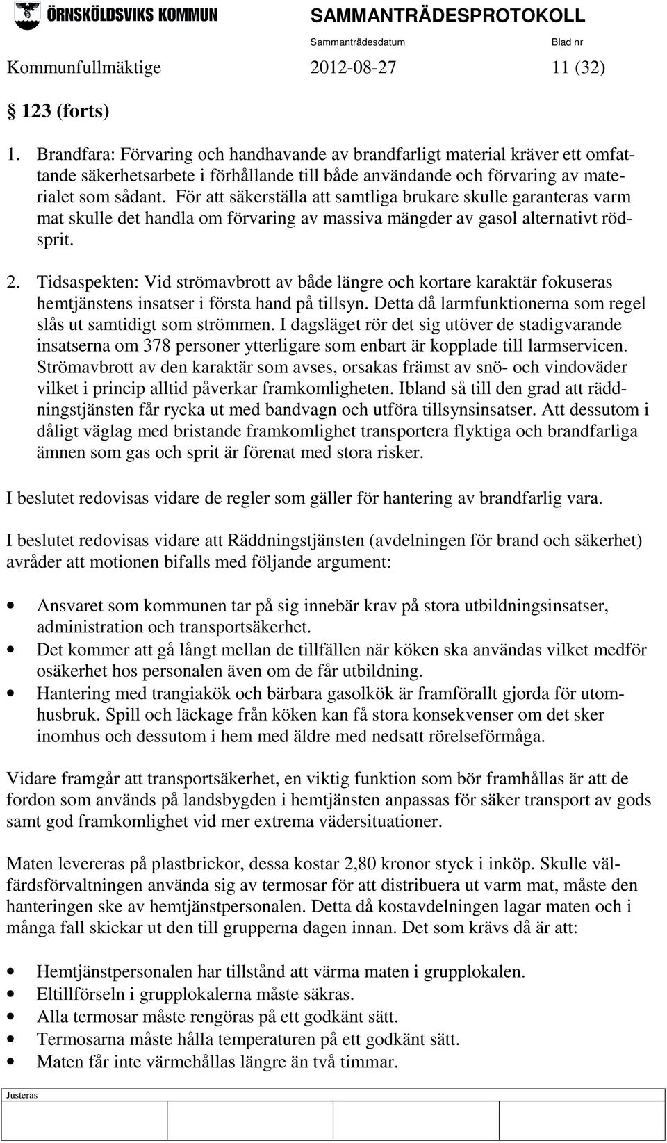 För att säkerställa att samtliga brukare skulle garanteras varm mat skulle det handla om förvaring av massiva mängder av gasol alternativt rödsprit. 2.