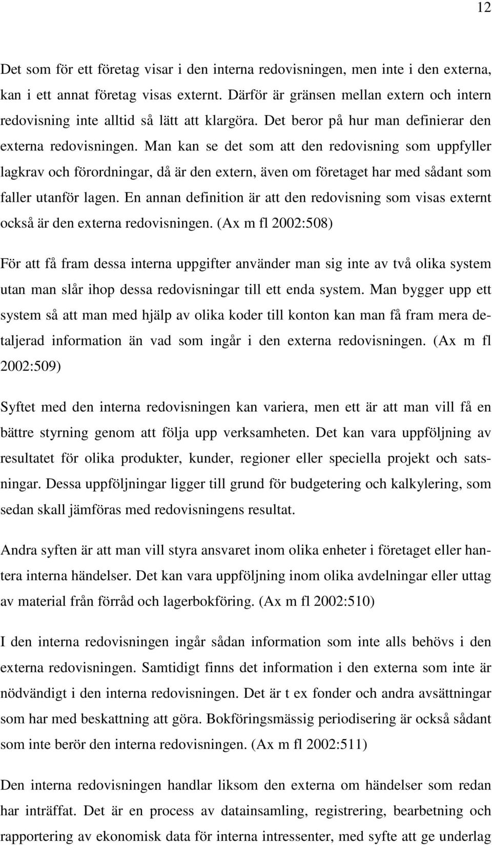 Man kan se det som att den redovisning som uppfyller lagkrav och förordningar, då är den extern, även om företaget har med sådant som faller utanför lagen.