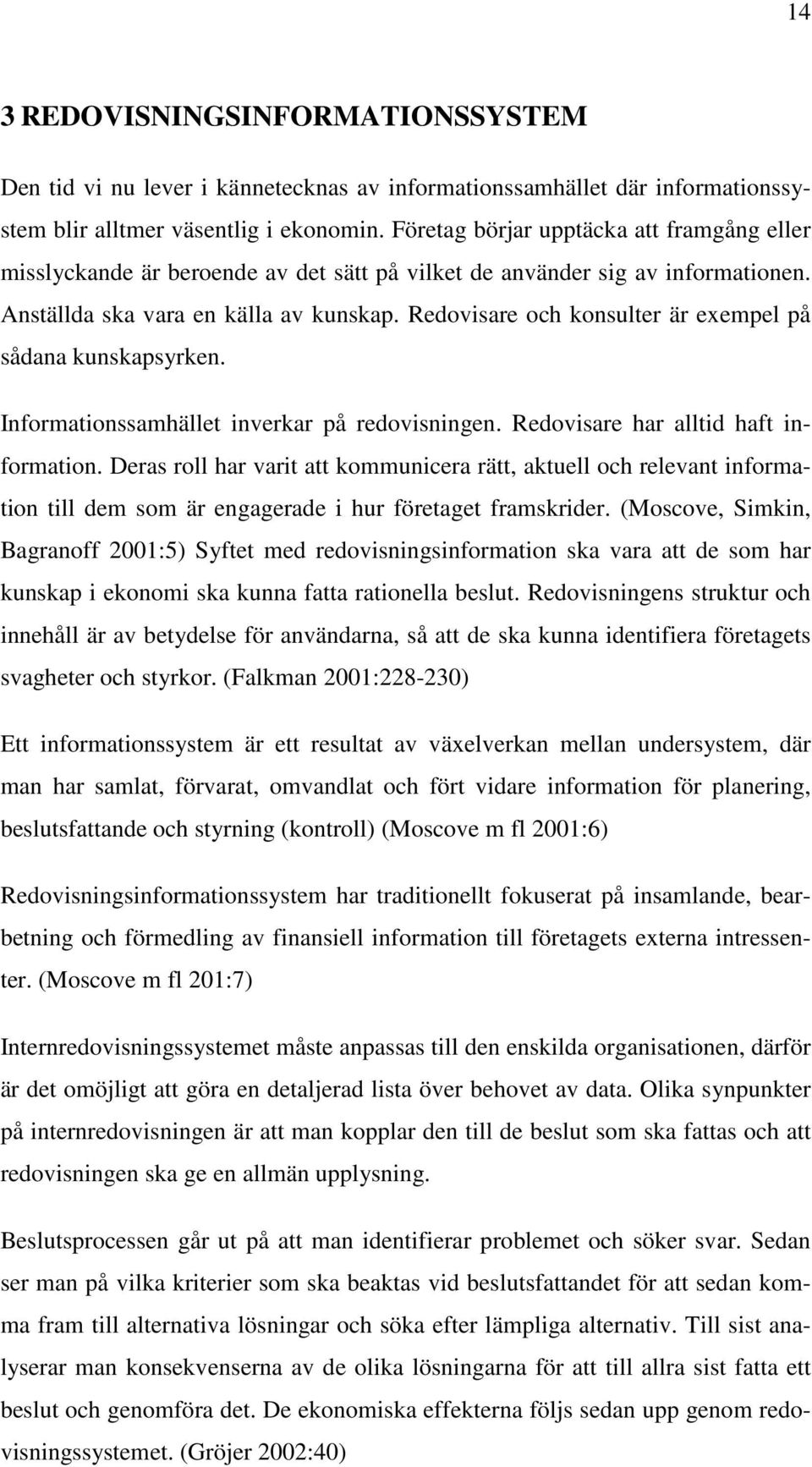 Redovisare och konsulter är exempel på sådana kunskapsyrken. Informationssamhället inverkar på redovisningen. Redovisare har alltid haft information.