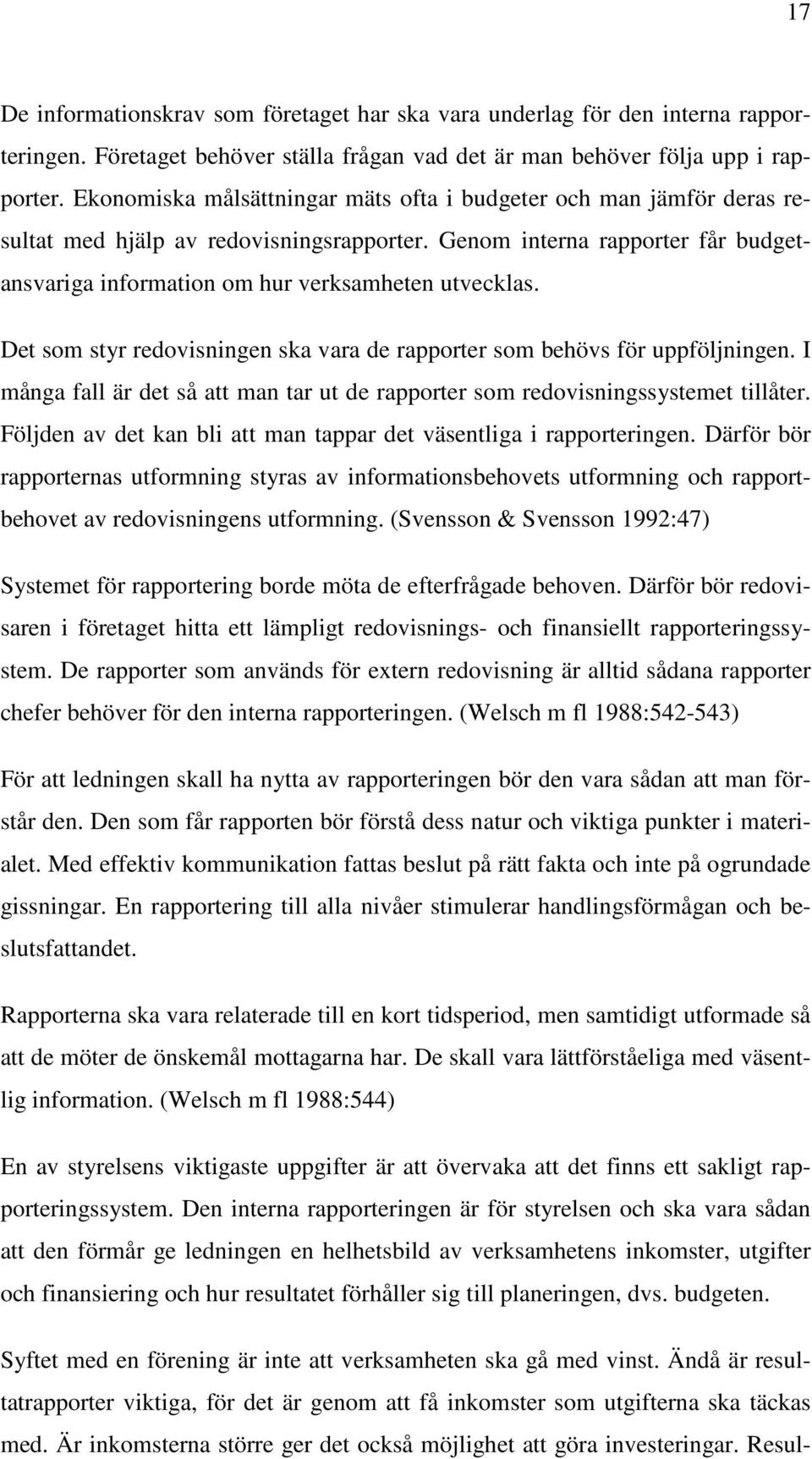 Det som styr redovisningen ska vara de rapporter som behövs för uppföljningen. I många fall är det så att man tar ut de rapporter som redovisningssystemet tillåter.