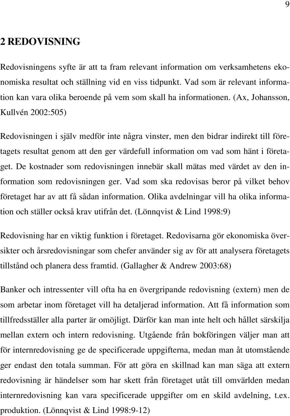 (Ax, Johansson, Kullvén 2002:505) Redovisningen i själv medför inte några vinster, men den bidrar indirekt till företagets resultat genom att den ger värdefull information om vad som hänt i företaget.