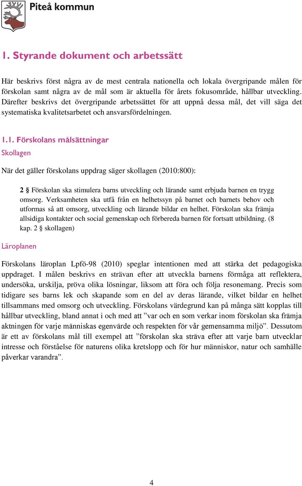 1. Förskolans målsättningar Skollagen När det gäller förskolans uppdrag säger skollagen (2010:800): 2 Förskolan ska stimulera barns utveckling och lärande samt erbjuda barnen en trygg omsorg.