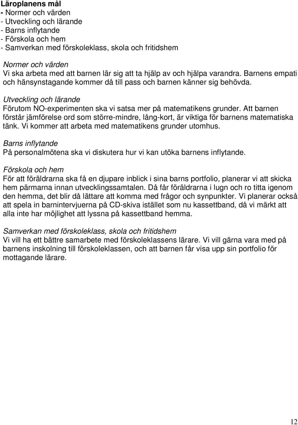 Utveckling och lärande Förutom NO-experimenten ska vi satsa mer på matematikens grunder. Att barnen förstår jämförelse ord som större-mindre, lång-kort, är viktiga för barnens matematiska tänk.